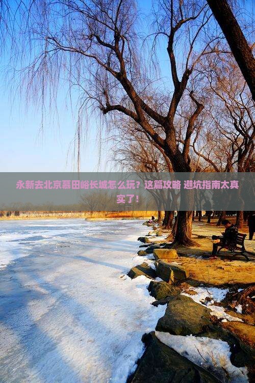 永新去北京慕田峪长城哪里玩 永新去北京慕田峪长城哪里玩