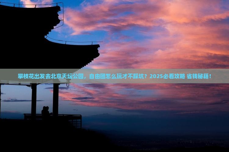 攀枝花去北京天坛公园自由团