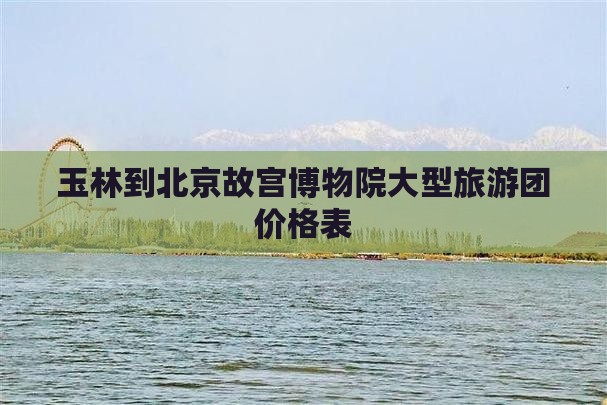 玉林到北京故宫博物院大型旅游团
