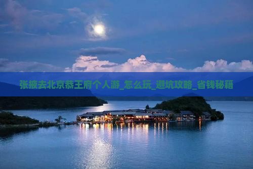 张掖去北京恭王府个人游