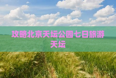 春天到北京天坛公园七日游