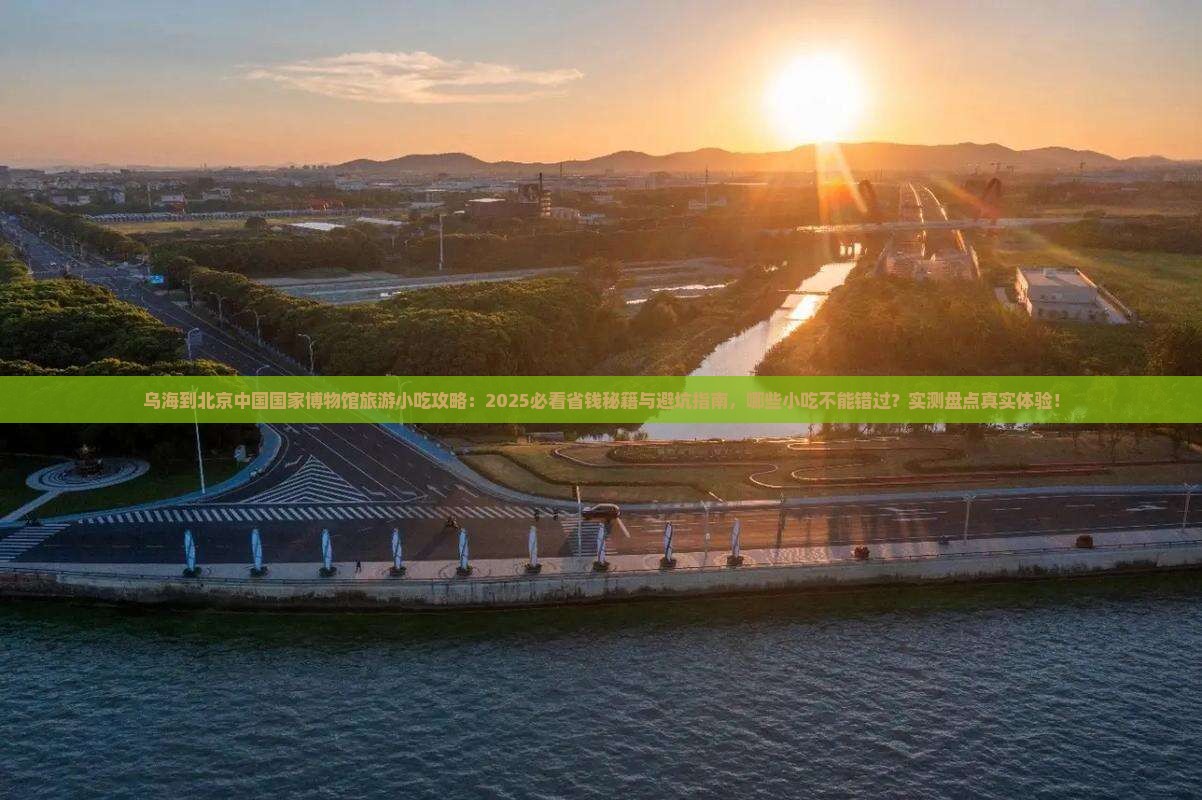 乌海市到北京中国国家博物馆旅游小吃 乌海市到北京中国国家博物馆旅游小吃