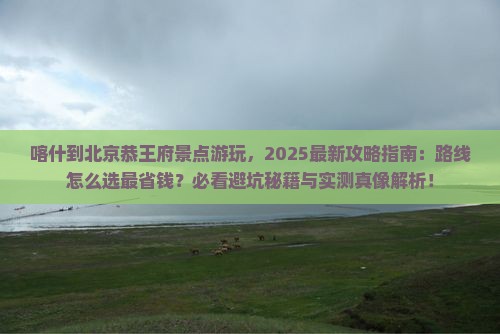 喀什到北京恭王府景点