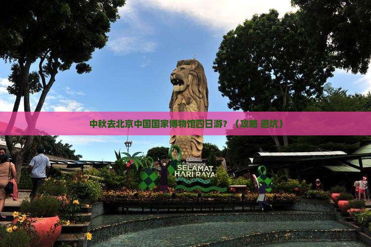 中秋节去北京中国国家博物馆四日游