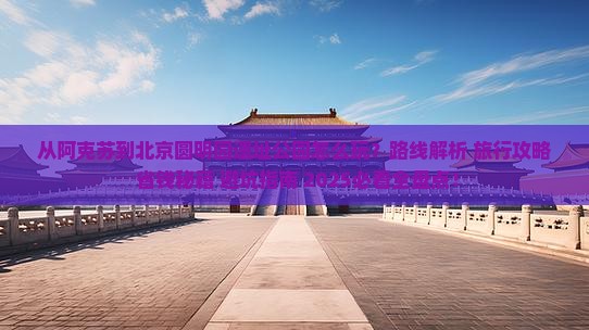 阿克苏到北京圆明园遗址公园哪里玩