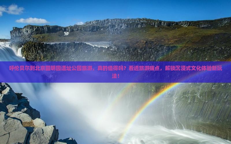 呼伦贝尔到北京圆明园遗址公园旅游