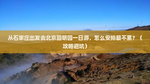 石家庄去北京圆明园遗址公园一日游