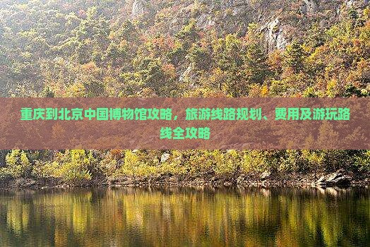 重庆到北京中国国家博物馆攻略