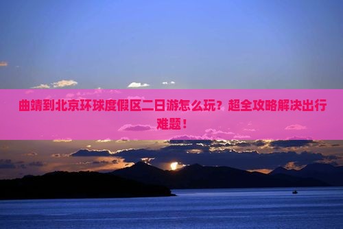 曲靖到北京环球度假区二日游