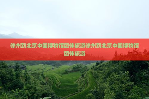 徐州到北京中国国家博物馆团体旅游