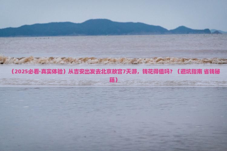 吉安到北京故宫博物院七日游 吉安到北京故宫博物院七日游
