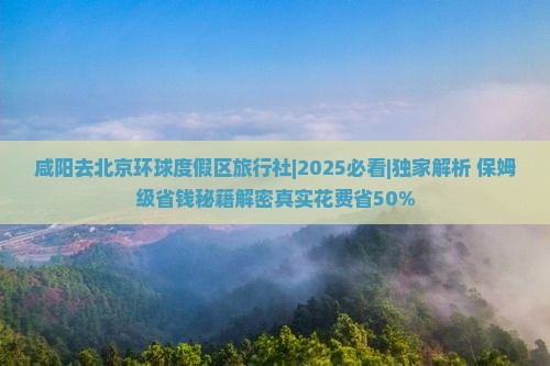 咸阳去北京环球度假区旅行社