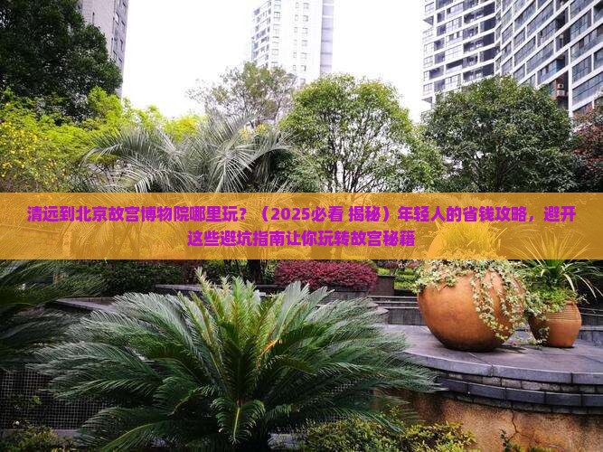 清远到北京故宫博物院哪里玩