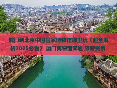 厦门到北京中国国家博物馆哪里玩