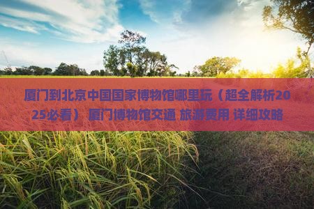 厦门到北京中国国家博物馆哪里玩