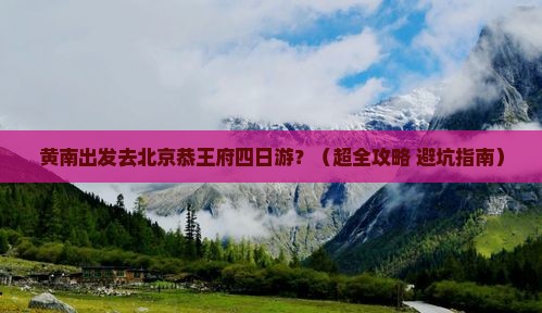黄南到北京恭王府四日游