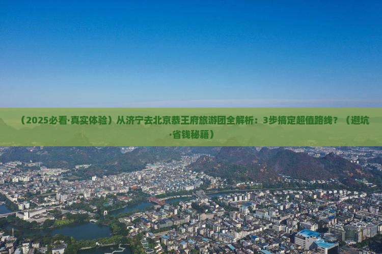 济宁去北京恭王府大型旅游团