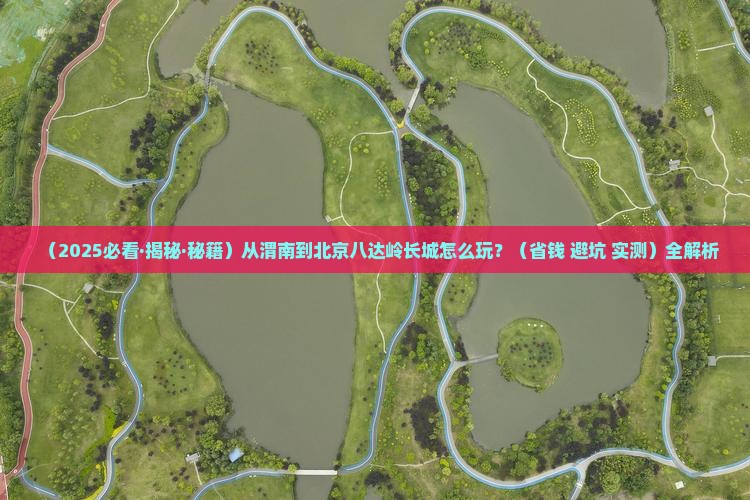 渭南到北京八达岭长城攻略 渭南到北京八达岭长城攻略