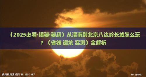 渭南到北京八达岭长城攻略 渭南到北京八达岭长城攻略