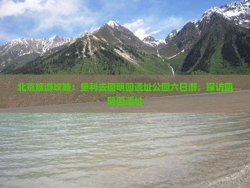 垦利去北京圆明园遗址公园六日游