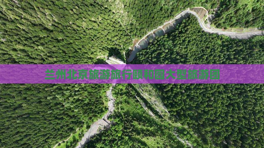 兰州去北京颐和园大型旅游团 兰州去北京颐和园大型旅游团