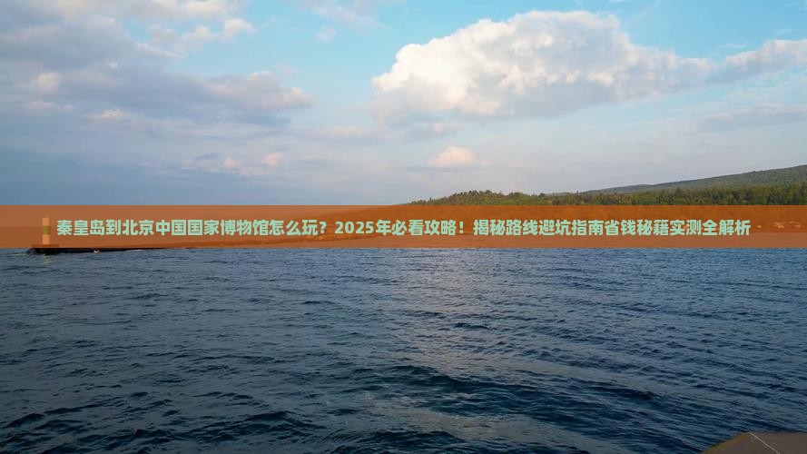 秦皇岛到北京中国国家博物馆哪里玩