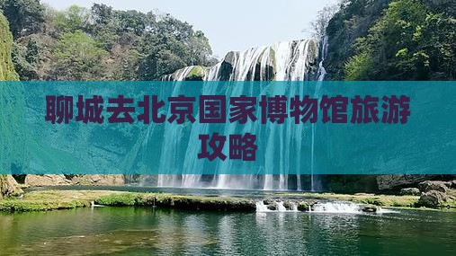 聊城去北京中国国家博物馆自由团