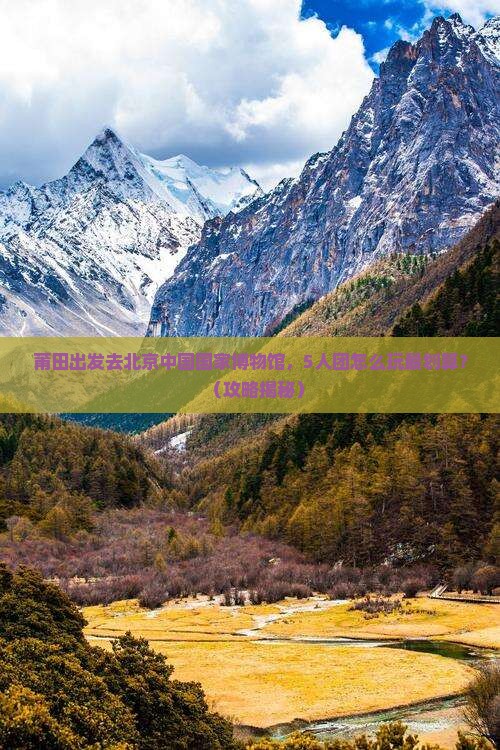 莆田去北京中国国家博物馆团体旅游