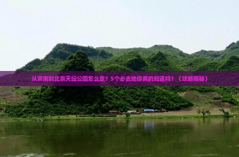 黄南到北京天坛公园必去地