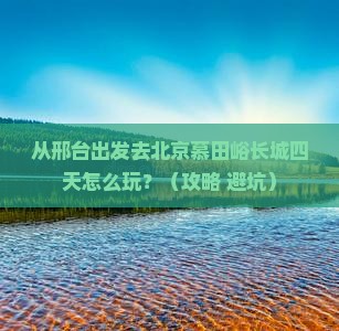 邢台去北京慕田峪长城四日游