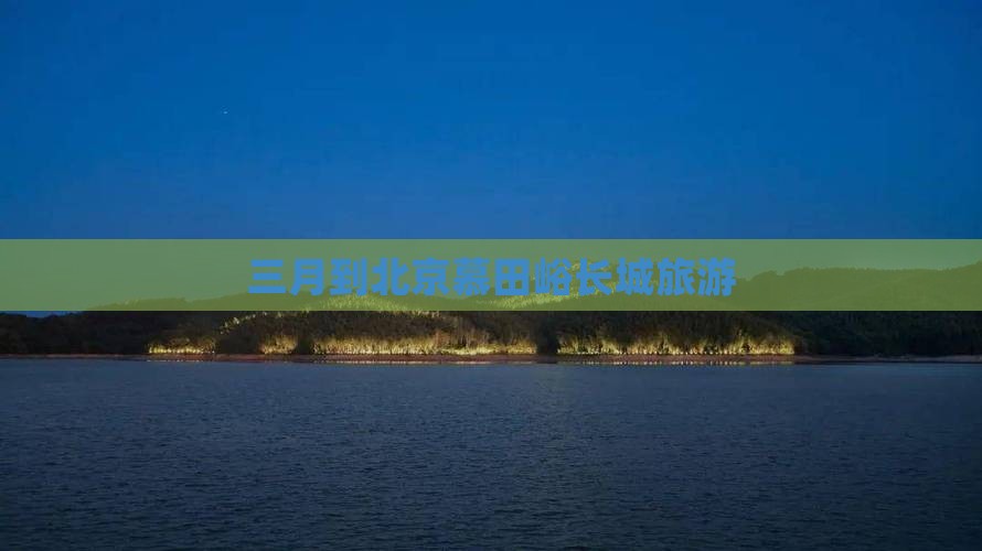 三月到北京慕田峪长城旅游