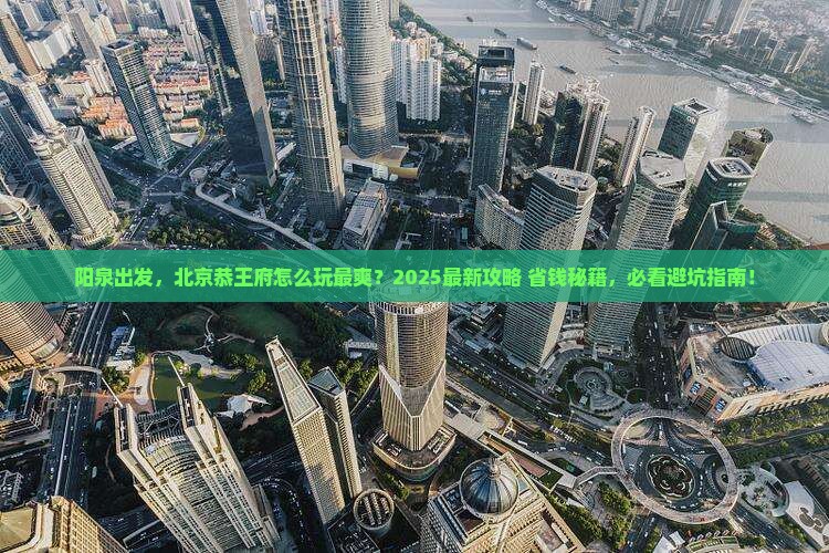 阳泉去北京恭王府攻略
