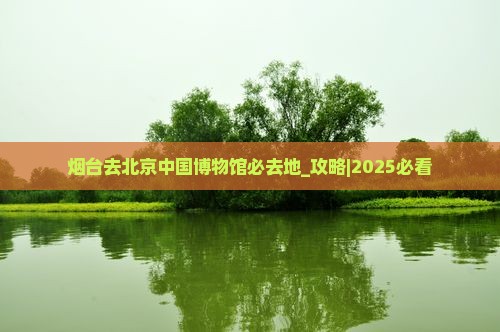 烟台去北京中国国家博物馆必去地