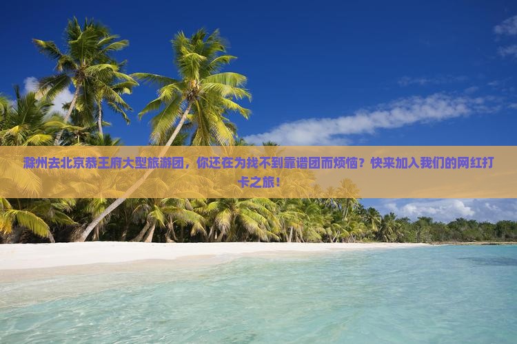 滁州去北京恭王府大型旅游团
