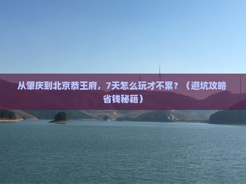 肇庆到北京恭王府七日游