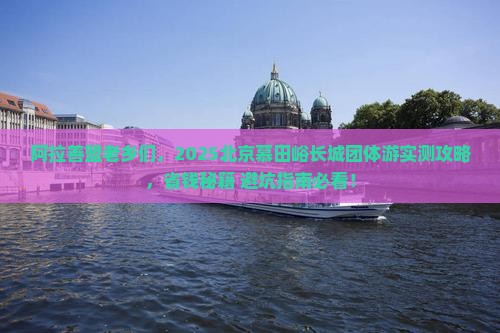阿拉善盟去北京慕田峪长城团体旅游