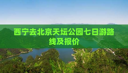 西宁去北京天坛公园七日游