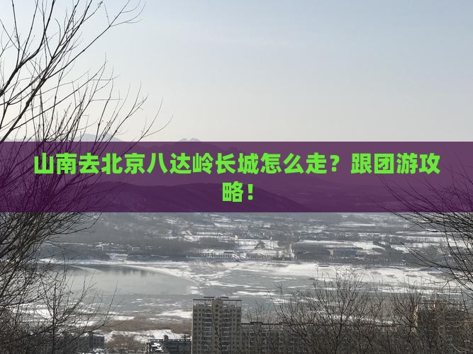 山南去北京八达岭长城旅行社
