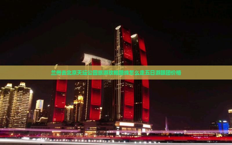 兰州去北京天坛公园旅游