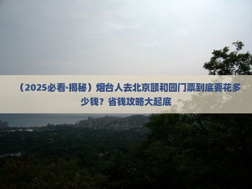 烟台去北京颐和园门票