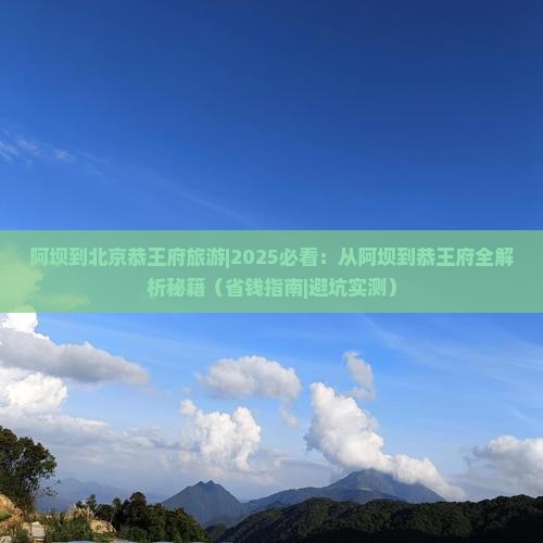 阿坝到北京恭王府旅游