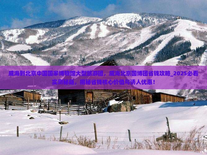威海到北京中国国家博物馆大型旅游团 威海到北京中国国家博物馆大型旅游团