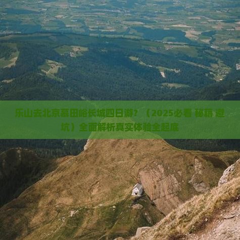 乐山去北京慕田峪长城四日游