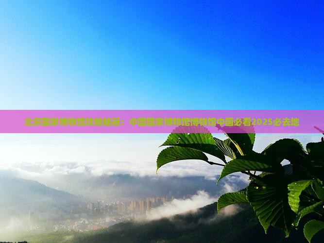 清徐到北京中国国家博物馆必去地