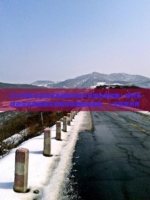 阿拉尔去北京慕田峪长城六日游 阿拉尔去北京慕田峪长城六日游