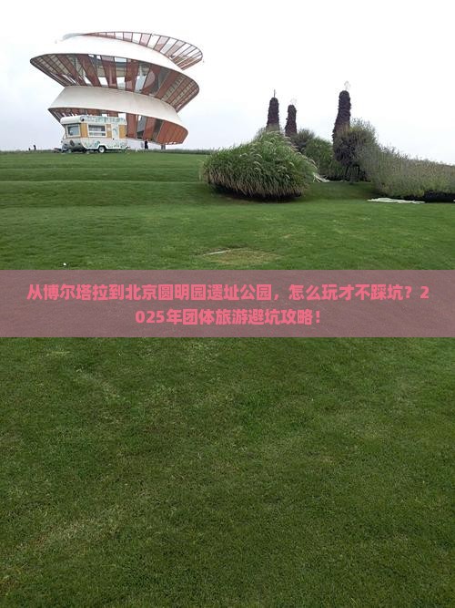 博尔塔拉到北京圆明园遗址公园团体旅游 博尔塔拉到北京圆明园遗址公园团体旅游