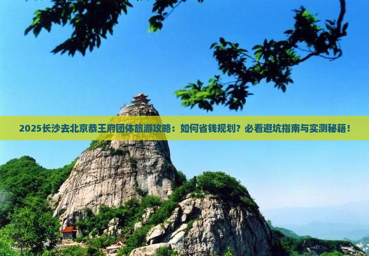 长沙去北京恭王府团体旅游