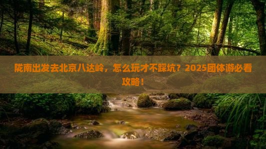 陇南到北京八达岭长城团体旅游