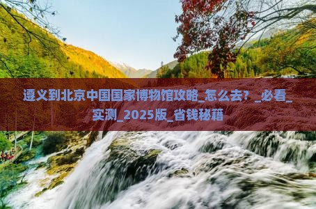 遵义到北京中国国家博物馆攻略