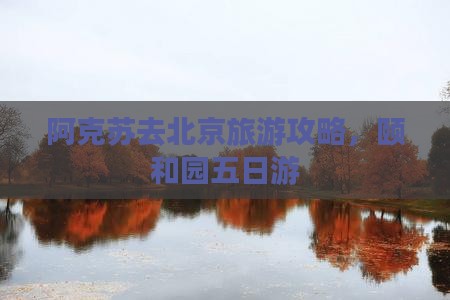 阿克苏去北京颐和园五日游